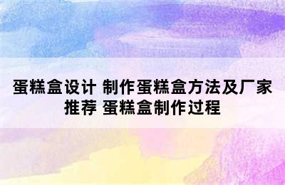 蛋糕盒设计 制作蛋糕盒方法及厂家推荐 蛋糕盒制作过程